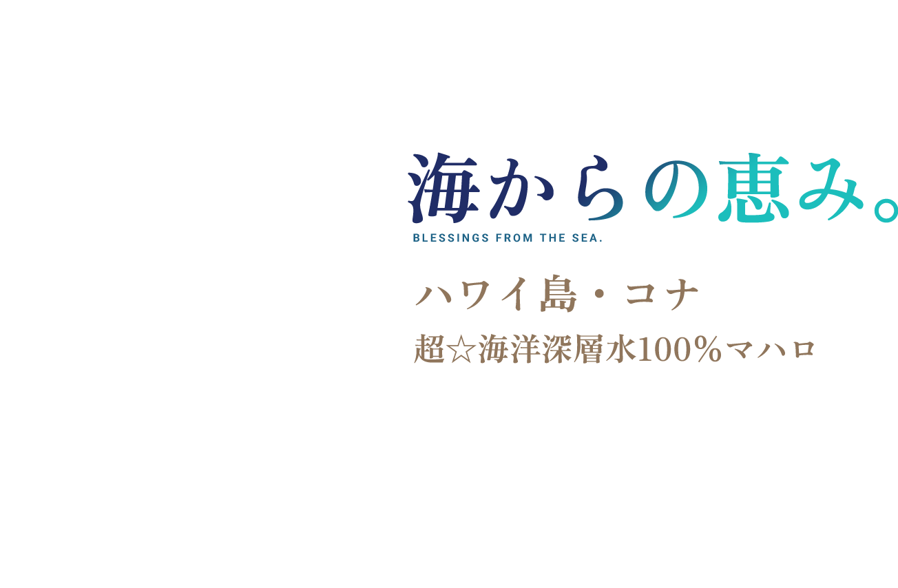 海からの恵み。ハワイ島・コナ 超☆海洋深層水100％マハロ